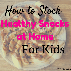 How to Stock Healthy Snacks at Home for Kids