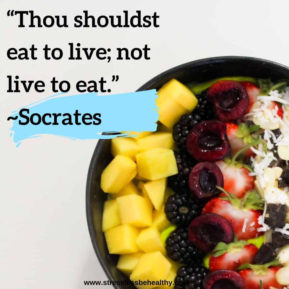 “Thou shouldst eat to live; not live to eat.” ~Socrates
