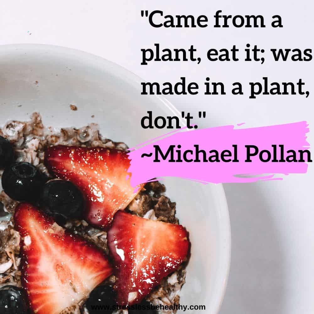 "Came from a plant, eat it; was made in a plant, don't." ~Michael Pollan