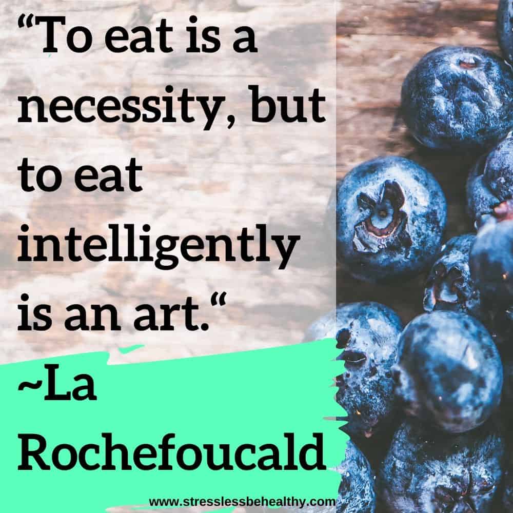 “To eat is a necessity, but to eat intelligently is an art.“ ~La Rochefoucald