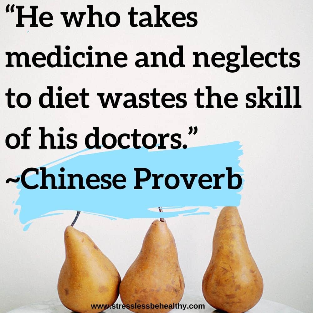 “He who takes medicine and neglects to diet wastes the skill of his doctors.” ~Chinese Proverb