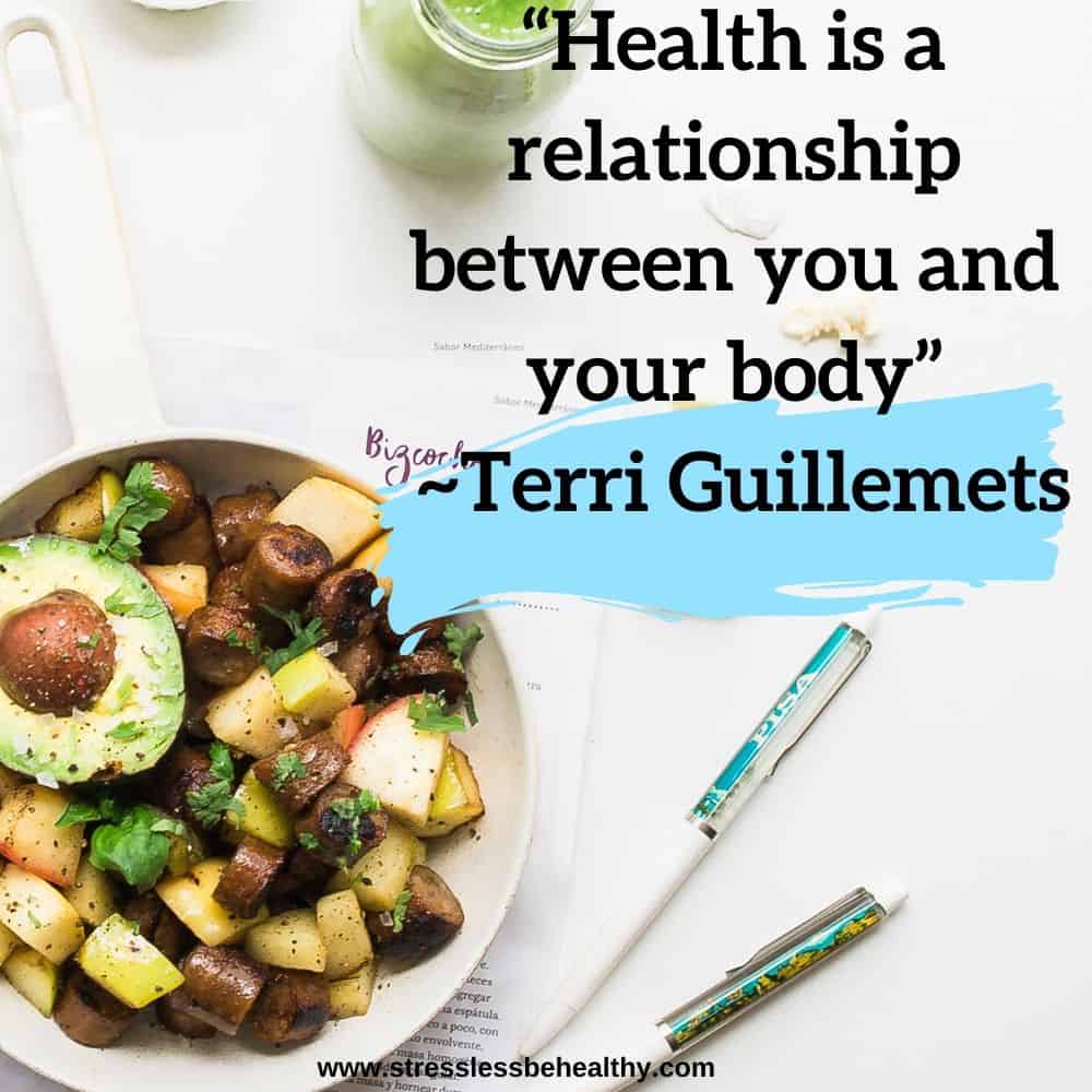 “Health is a relationship between you and your body” ~Terri Guillemets