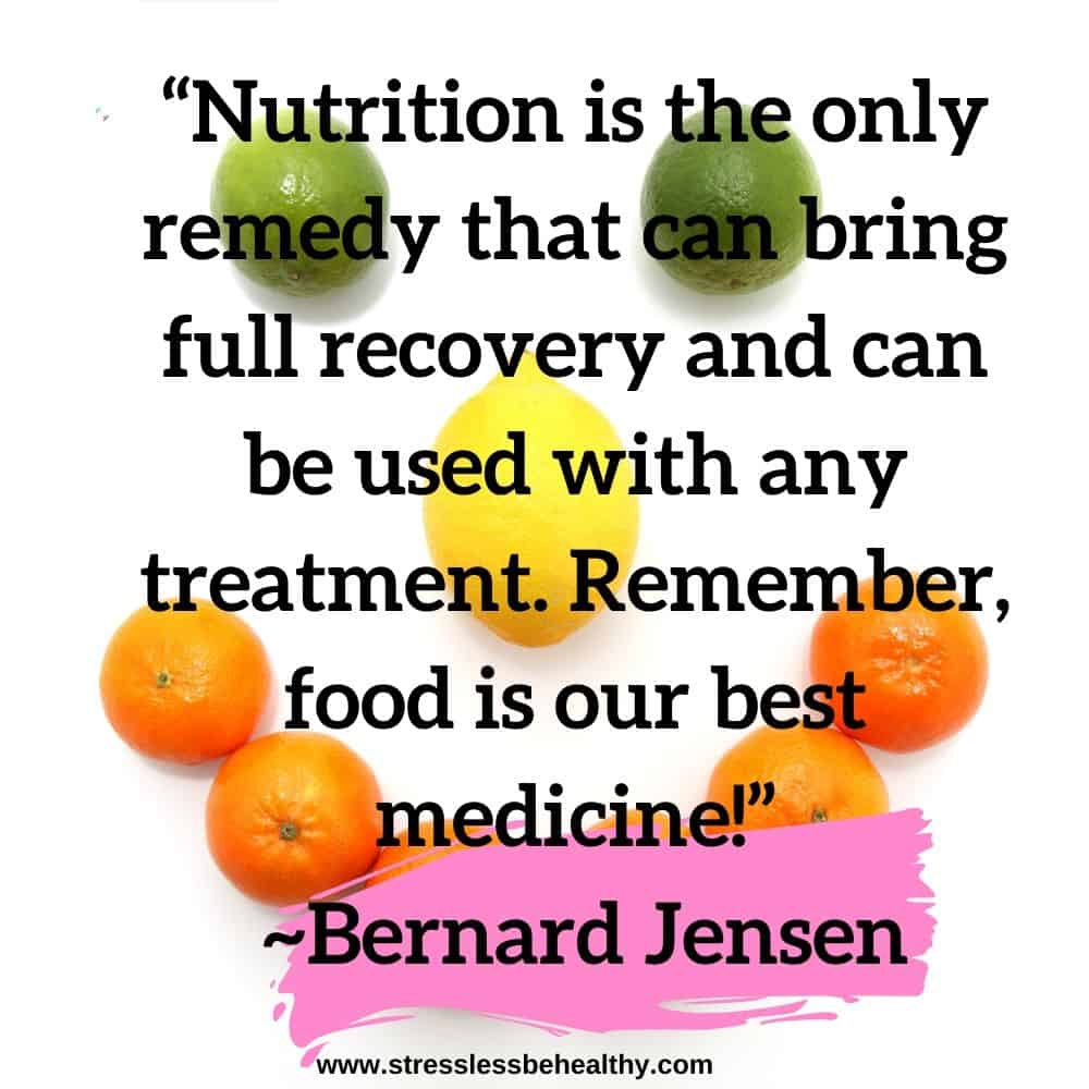 “Nutrition is the only remedy that can bring full recovery and can be used with any treatment. Remember, food is our best medicine!” ~Bernard Jensen