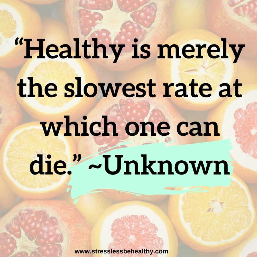 “Healthy is merely the slowest rate at which one can die.” ~Unknown