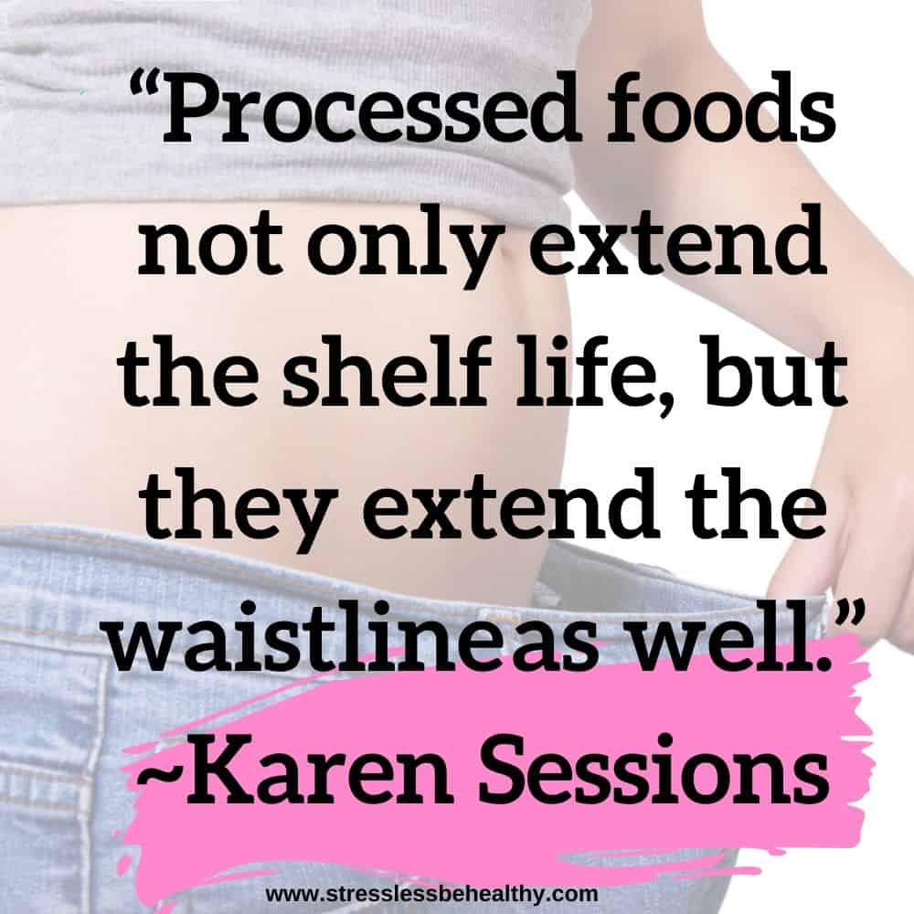 “Processed foods not only extend the shelf life, but they extend the waistline as well.” ~Karen Sessions