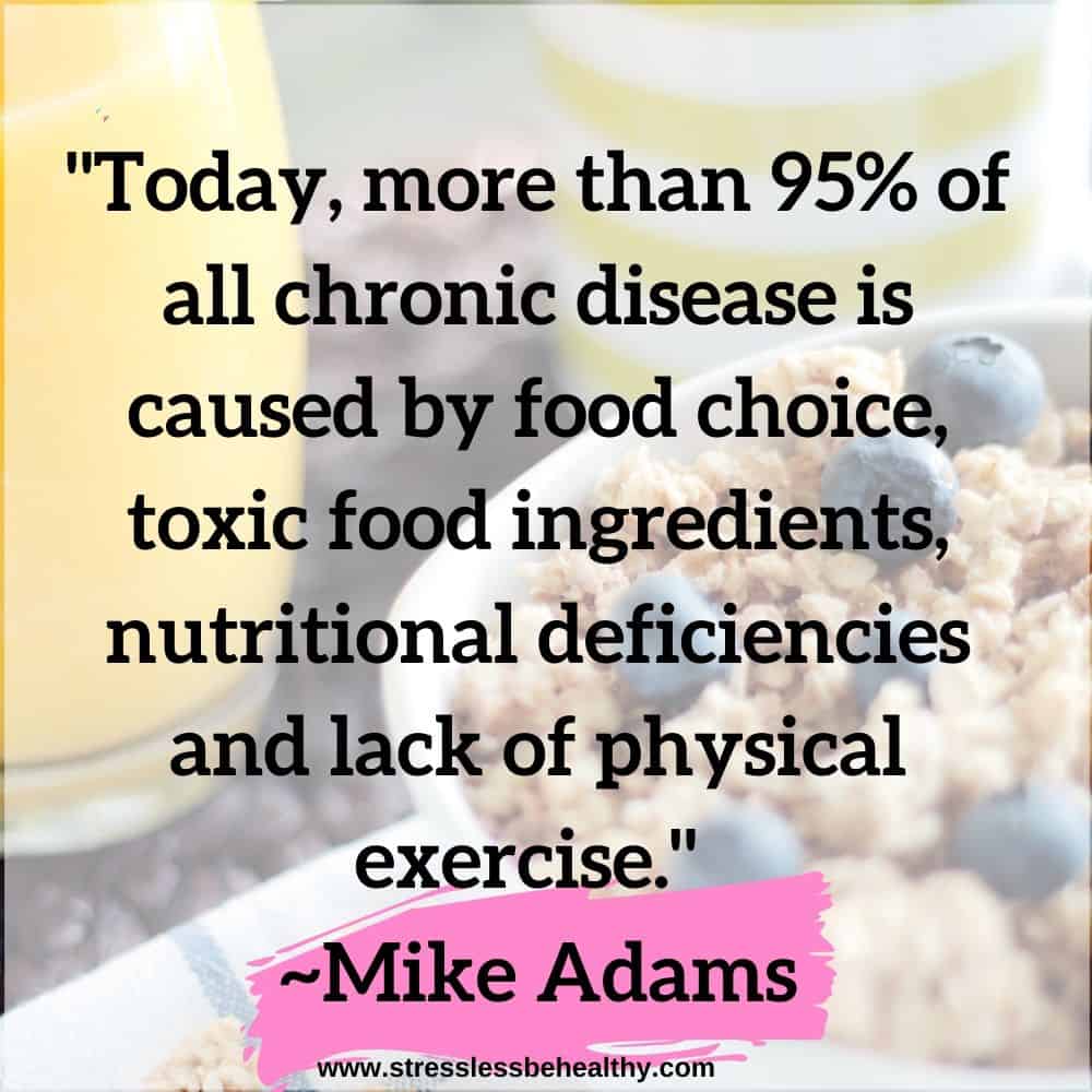 "Today, more than 95% of all chronic disease is caused by food choice, toxic food ingredients, nutritional deficiencies and lack of physical exercise."  ~Mike Adams