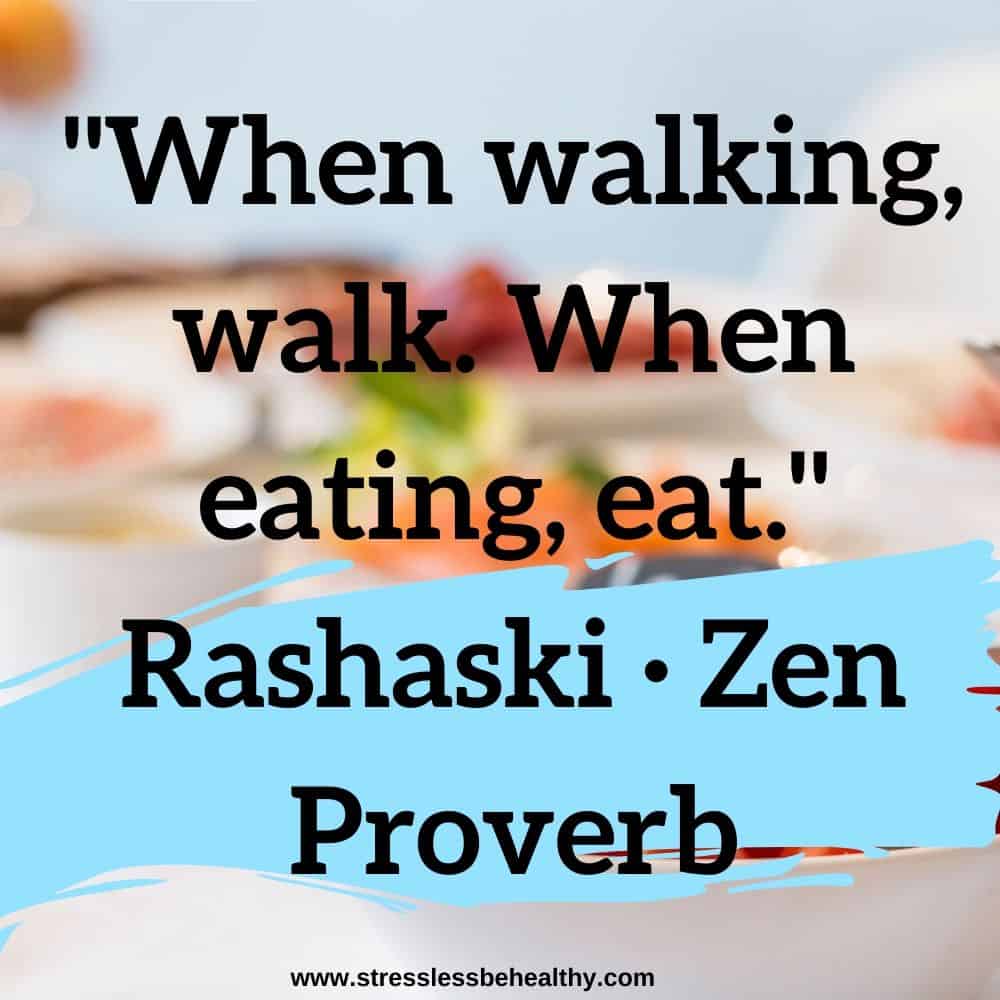 "When walking, walk. When eating, eat." Rashaski · Zen Proverb