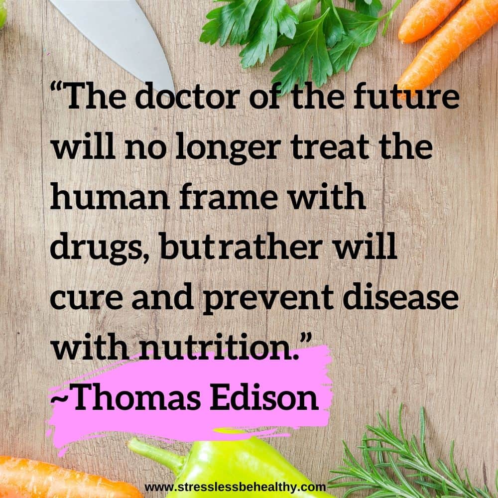 “The doctor of the future will no longer treat the human frame with drugs, but rather will cure and prevent disease with nutrition.” ~Thomas Edison