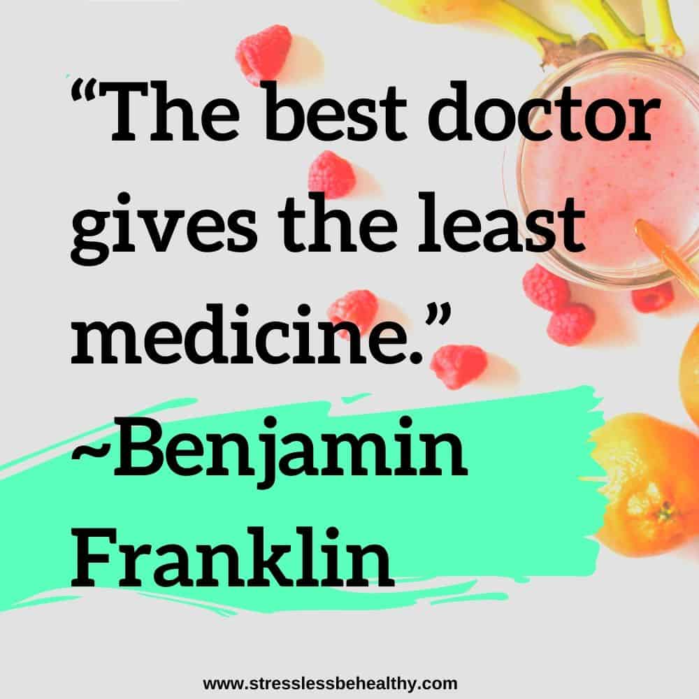 “The best doctor gives the least medicine.” ~Benjamin Franklin