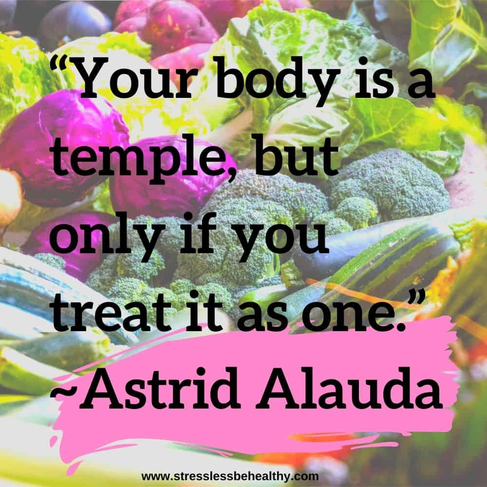 “Your body is a temple, but only if you treat it as one.” ~Astrid Alauda