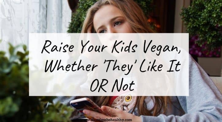 Raise Your Kids Vegan Whether ‘They’ Like It Or Not:  Ignore Non-Vegans